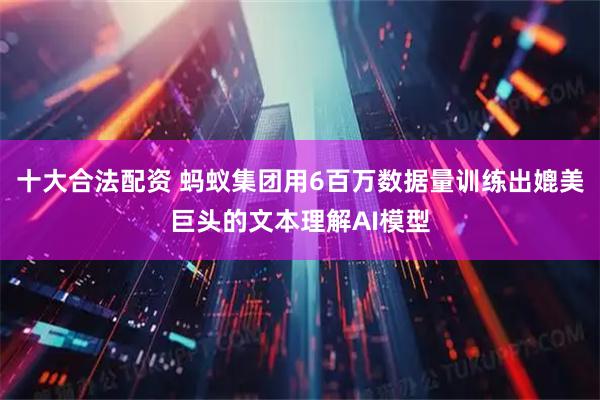 十大合法配资 蚂蚁集团用6百万数据量训练出媲美巨头的文本理解AI模型