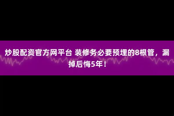 炒股配资官方网平台 装修务必要预埋的8根管，漏掉后悔5年！