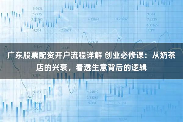 广东股票配资开户流程详解 创业必修课：从奶茶店的兴衰，看透生意背后的逻辑